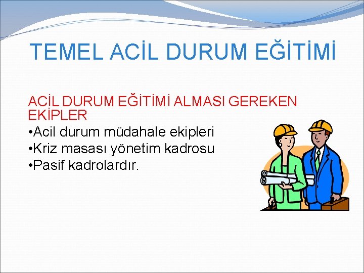 TEMEL ACİL DURUM EĞİTİMİ ALMASI GEREKEN EKİPLER • Acil durum müdahale ekipleri • Kriz