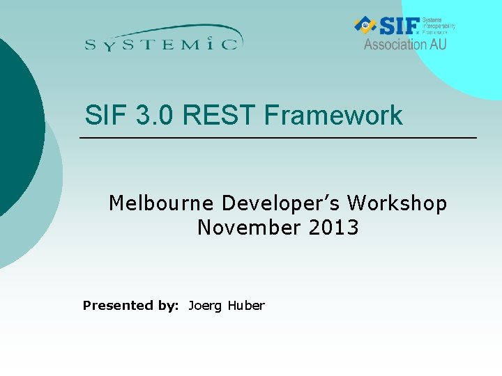 SIF 3. 0 REST Framework Melbourne Developer’s Workshop November 2013 Presented by: Joerg Huber