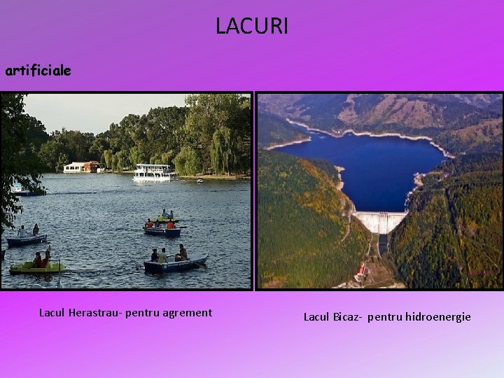 LACURI artificiale Lacul Herastrau- pentru agrement Lacul Bicaz- pentru hidroenergie LACURI artificiale Lacul Herastrau- pentru agrement Lacul Bicaz- pentru hidroenergie
