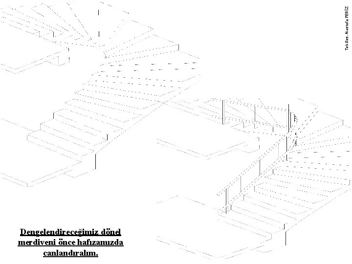 Tek. Res. Mustafa PERİZ Dengelendireceğimiz dönel merdiveni önce hafızamızda canlandıralım. 