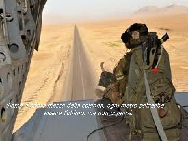 Siamo il primo mezzo della colonna, ogni metro potrebbe essere l’ultimo, ma non ci