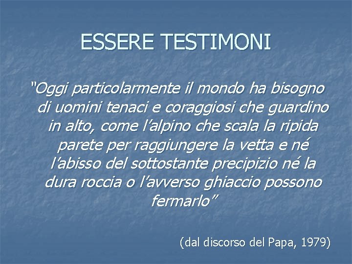 ESSERE TESTIMONI “Oggi particolarmente il mondo ha bisogno di uomini tenaci e coraggiosi che