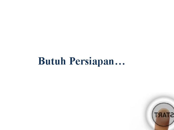 Butuh Persiapan… 