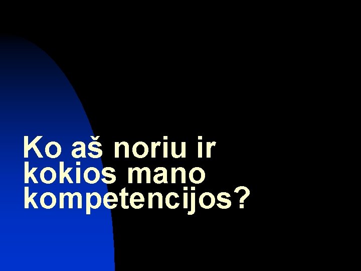 Ko aš noriu ir kokios mano kompetencijos? Ko aš noriu ir kokios mano kompetencijos?