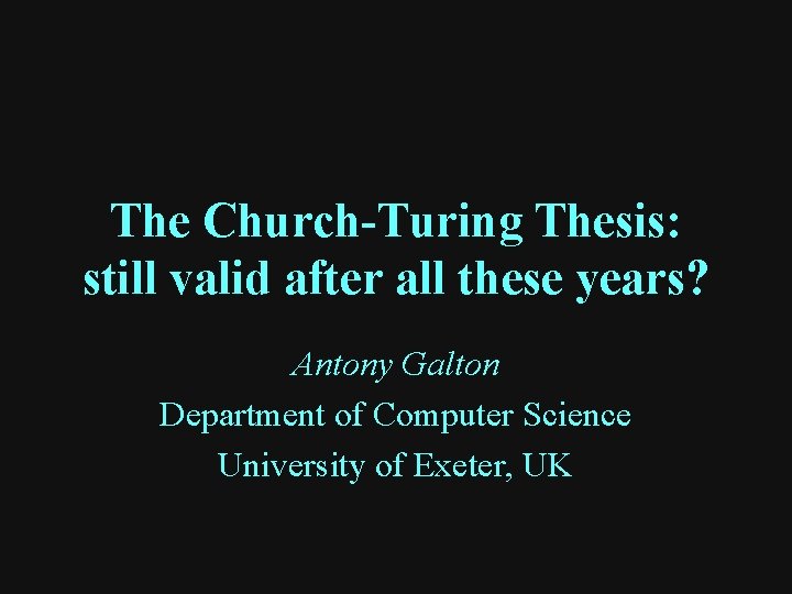 The Church-Turing Thesis: still valid after all these years? Antony Galton Department of Computer