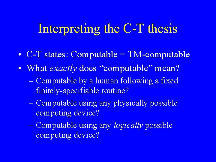 Interpreting the C-T thesis • C-T states: Computable = TM-computable • What exactly does