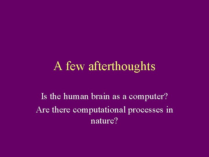 A few afterthoughts Is the human brain as a computer? Are there computational processes