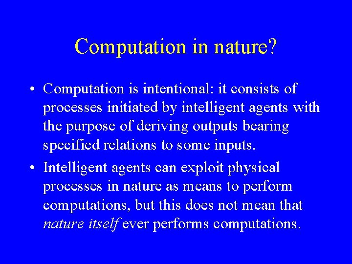 Computation in nature? • Computation is intentional: it consists of processes initiated by intelligent
