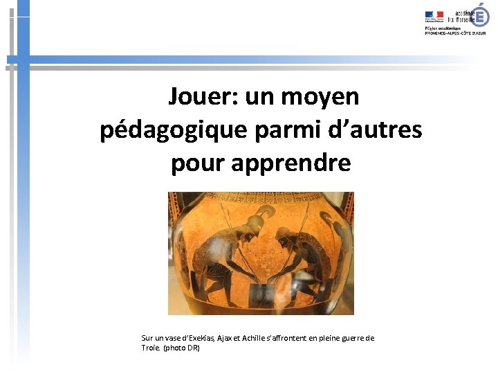  Jouer: un moyen pédagogique parmi d’autres pour apprendre Sur un vase d’Exekias, Ajax