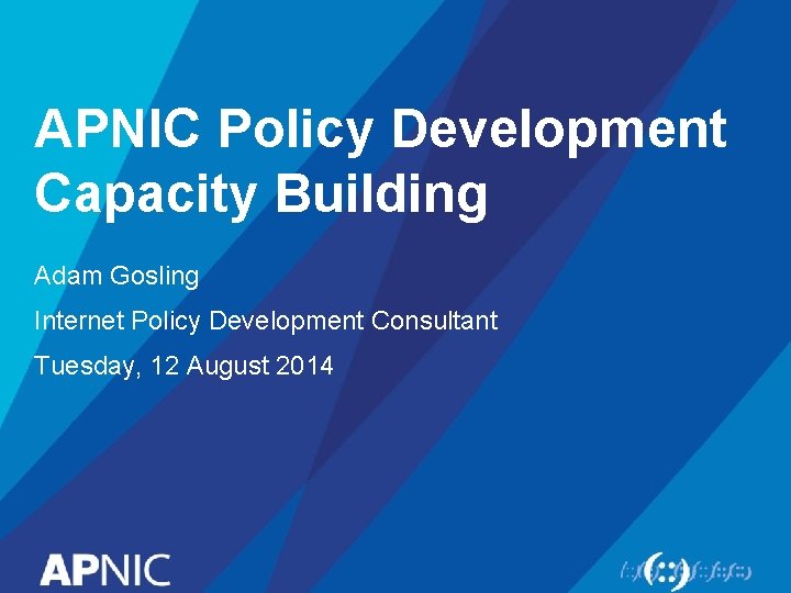 APNIC Policy Development Capacity Building Adam Gosling Internet Policy Development Consultant Tuesday, 12 August