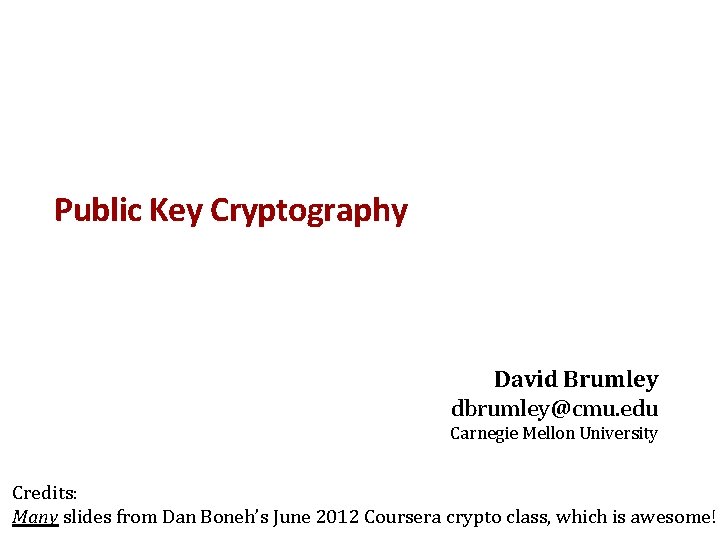 Public Key Cryptography David Brumley dbrumley@cmu. edu Carnegie Mellon University Credits: Many slides from