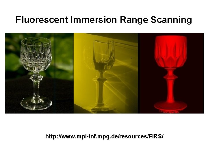 Fluorescent Immersion Range Scanning http: //www. mpi-inf. mpg. de/resources/FIRS/ Fluorescent Immersion Range Scanning http: //www. mpi-inf. mpg. de/resources/FIRS/