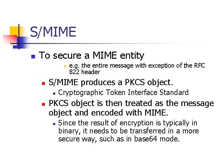 S/MIME n To secure a MIME entity n n S/MIME produces a PKCS object.