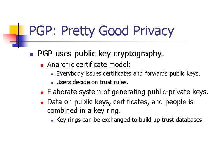 PGP: Pretty Good Privacy n PGP uses public key cryptography. n Anarchic certificate model: