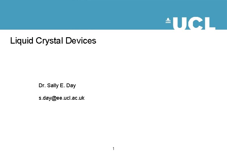Liquid Crystal Devices Dr. Sally E. Day s. day@ee. ucl. ac. uk 1 