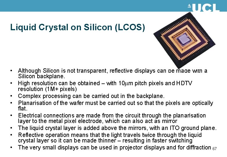 Liquid Crystal on Silicon (LCOS) • Although Silicon is not transparent, reflective displays can