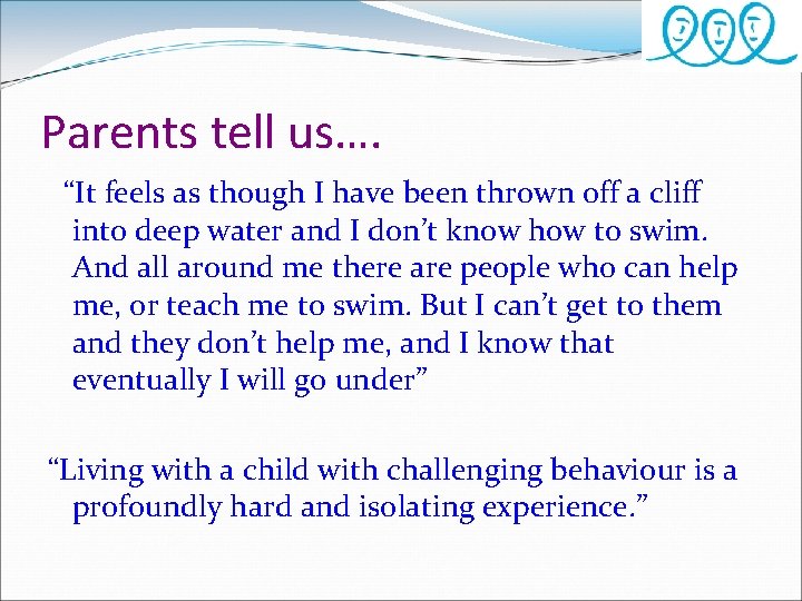 Parents tell us…. “It feels as though I have been thrown off a cliff