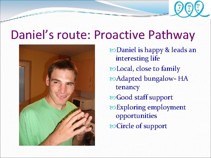 Daniel’s route: Proactive Pathway Daniel is happy & leads an interesting life Local, close