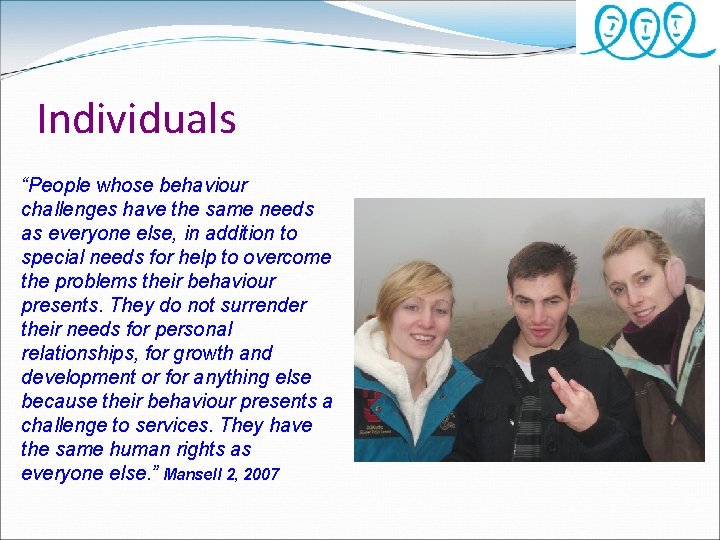 Individuals “People whose behaviour challenges have the same needs as everyone else, in addition