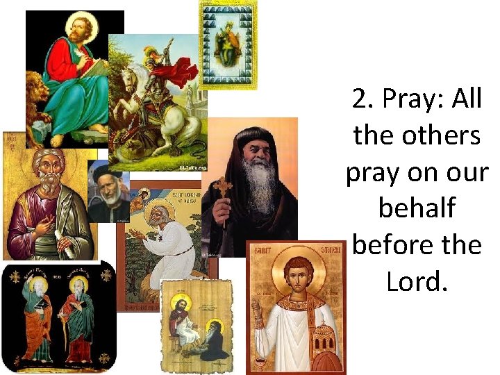 2. Pray: All the others pray on our behalf before the Lord. 