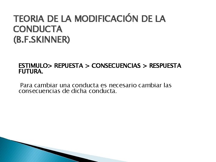 TEORIA DE LA MODIFICACIÓN DE LA CONDUCTA (B. F. SKINNER) ESTIMULO> REPUESTA > CONSECUENCIAS