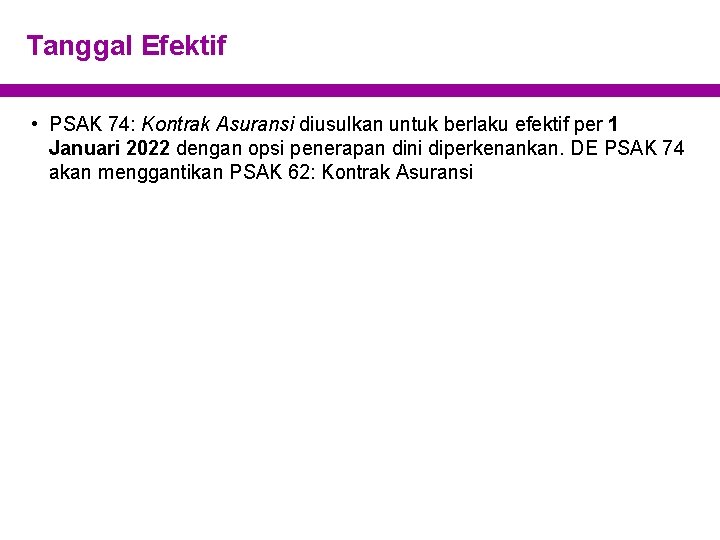 Tanggal Efektif • PSAK 74: Kontrak Asuransi diusulkan untuk berlaku efektif per 1 Januari