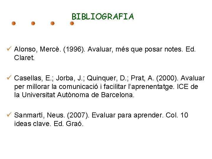 BIBLIOGRAFIA ü Alonso, Mercè. (1996). Avaluar, més que posar notes. Ed. Claret. ü Casellas,