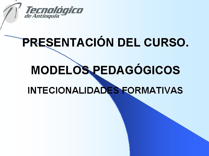 PRESENTACIÓN DEL CURSO. MODELOS PEDAGÓGICOS INTECIONALIDADES FORMATIVAS 