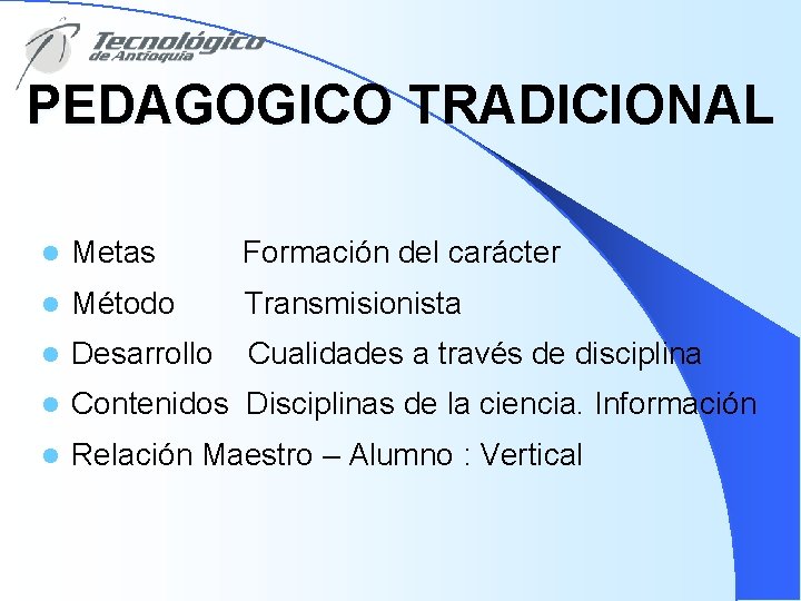 PEDAGOGICO TRADICIONAL l Metas Formación del carácter l Método Transmisionista l Desarrollo Cualidades a