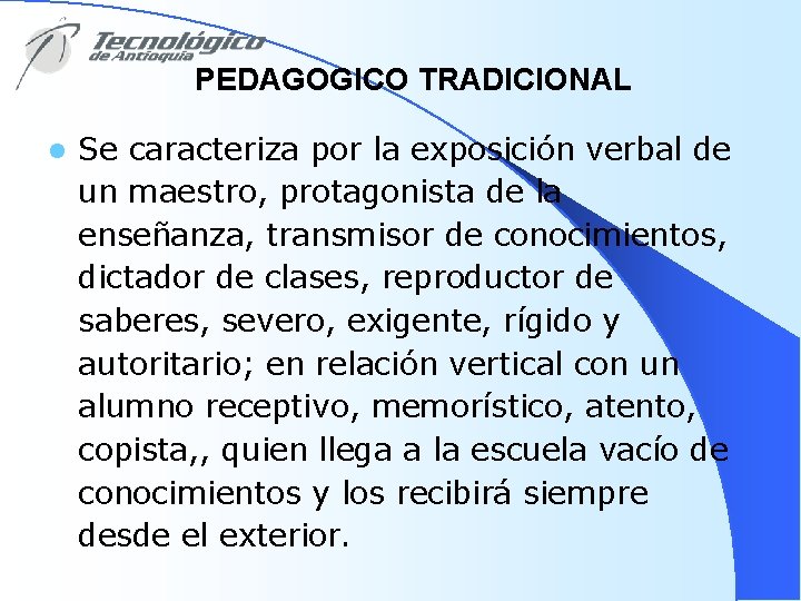 PEDAGOGICO TRADICIONAL l Se caracteriza por la exposición verbal de un maestro, protagonista de