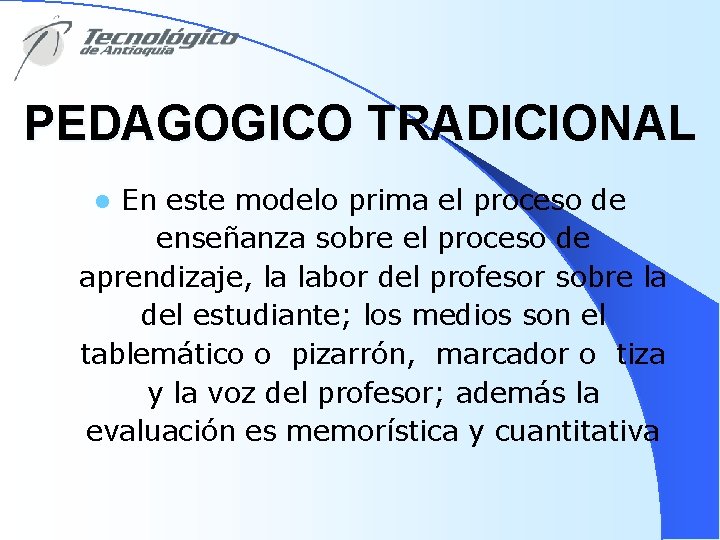 PEDAGOGICO TRADICIONAL En este modelo prima el proceso de enseñanza sobre el proceso de