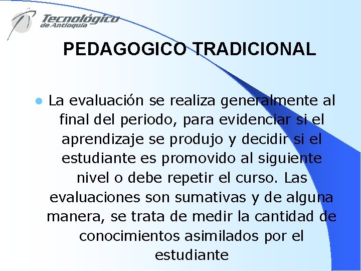 PEDAGOGICO TRADICIONAL l La evaluación se realiza generalmente al final del periodo, para evidenciar