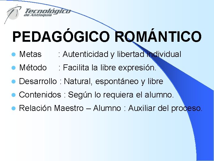 PEDAGÓGICO ROMÁNTICO l Metas : Autenticidad y libertad individual l Método : Facilita la