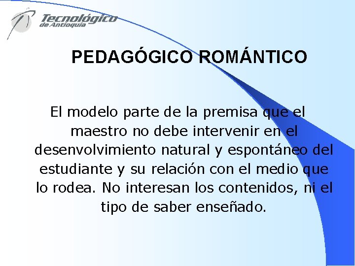 PEDAGÓGICO ROMÁNTICO El modelo parte de la premisa que el maestro no debe intervenir