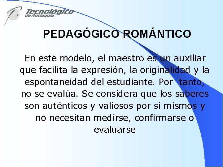 PEDAGÓGICO ROMÁNTICO En este modelo, el maestro es un auxiliar que facilita la expresión,