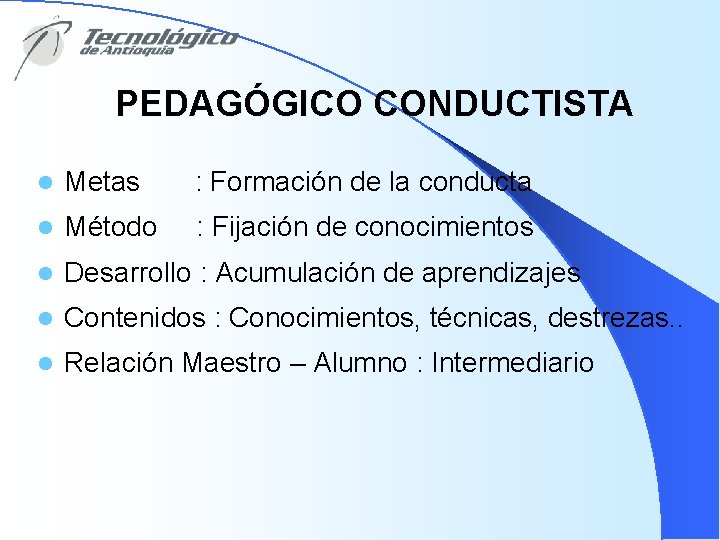 PEDAGÓGICO CONDUCTISTA l Metas : Formación de la conducta l Método : Fijación de