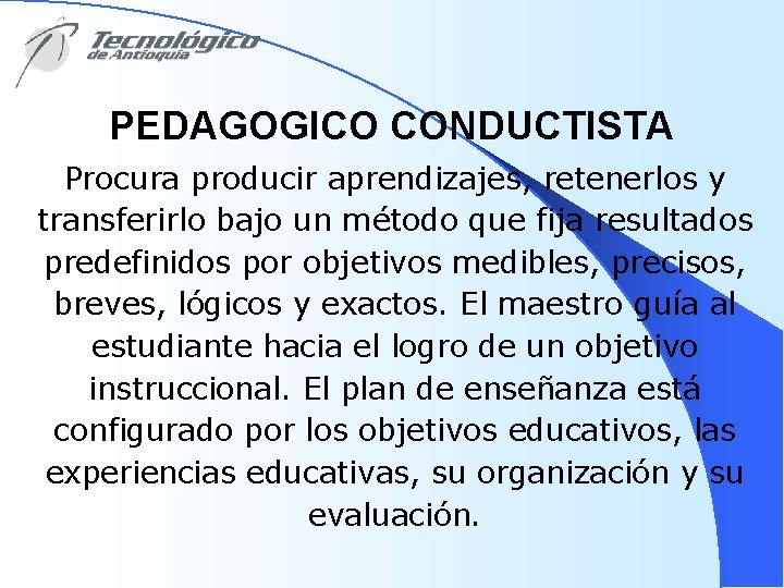 PEDAGOGICO CONDUCTISTA Procura producir aprendizajes, retenerlos y transferirlo bajo un método que fija resultados