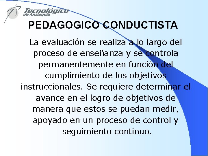 PEDAGOGICO CONDUCTISTA La evaluación se realiza a lo largo del proceso de enseñanza y