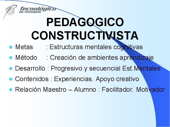 PEDAGOGICO CONSTRUCTIVISTA l Metas : Estructuras mentales cognitivas l Método : Creación de ambientes