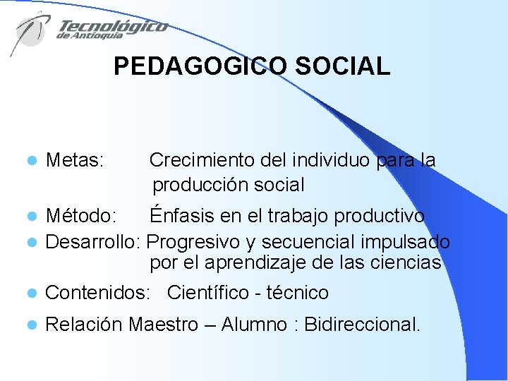 PEDAGOGICO SOCIAL l Metas: Crecimiento del individuo para la producción social Método: Énfasis en