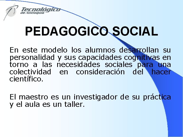 PEDAGOGICO SOCIAL En este modelo los alumnos desarrollan su personalidad y sus capacidades cognitivas