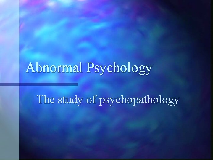 Abnormal Psychology The study of psychopathology 