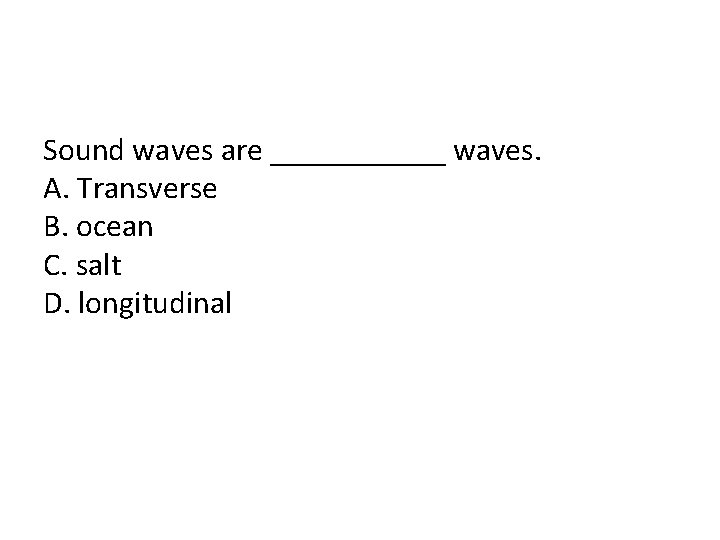 Sound waves are ______ waves. A. Transverse B. ocean C. salt D. longitudinal 