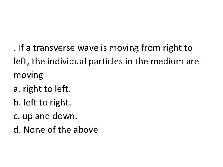 . If a transverse wave is moving from right to left, the individual particles