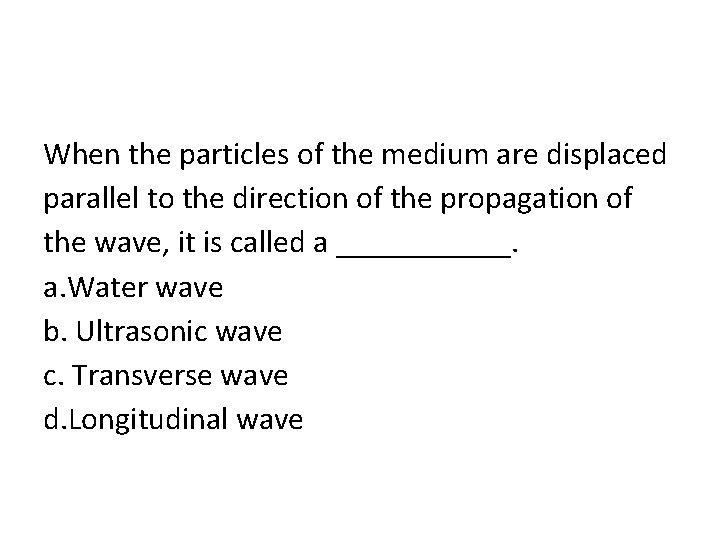 When the particles of the medium are displaced parallel to the direction of the