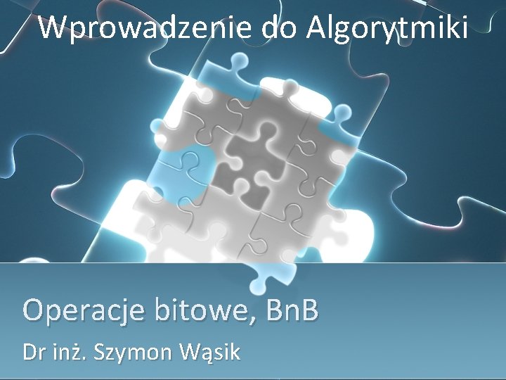 Wprowadzenie do Algorytmiki Operacje bitowe, Bn. B Dr inż. Szymon Wąsik 