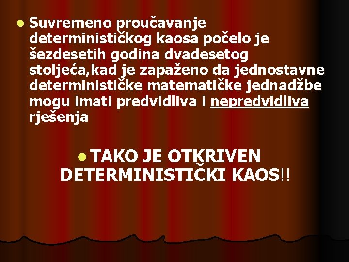 l Suvremeno proučavanje determinističkog kaosa počelo je šezdesetih godina dvadesetog stoljeća, kad je zapaženo