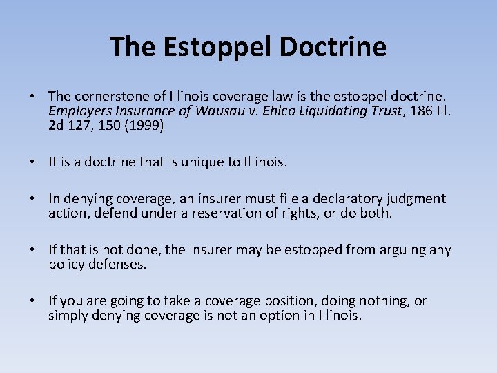 The Estoppel Doctrine • The cornerstone of Illinois coverage law is the estoppel doctrine.