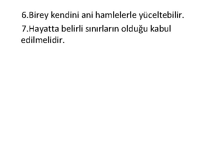 6. Birey kendini ani hamlelerle yüceltebilir. 7. Hayatta belirli sınırların olduğu kabul edilmelidir. 