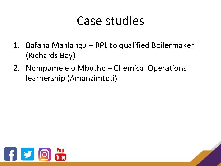 Case studies 1. Bafana Mahlangu – RPL to qualified Boilermaker (Richards Bay) 2. Nompumelelo